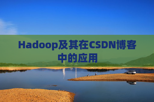 Hadoop及其在CSDN博客中的应用 Hadoop及其在CSDN博客中的应用